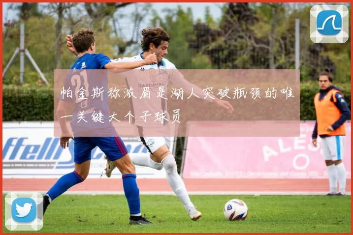帕金斯称浓眉是湖人突破瓶颈的唯一关键大个子球员