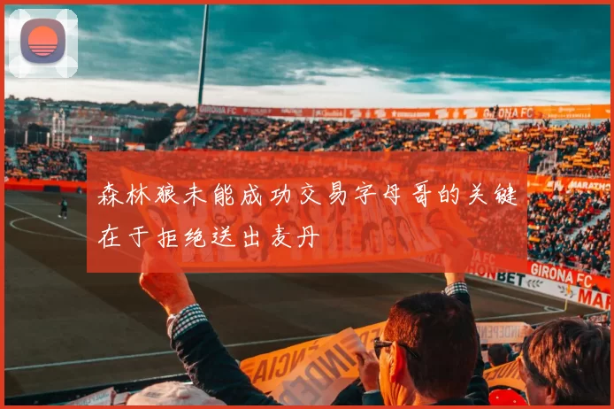森林狼未能成功交易字母哥的关键在于拒绝送出麦丹