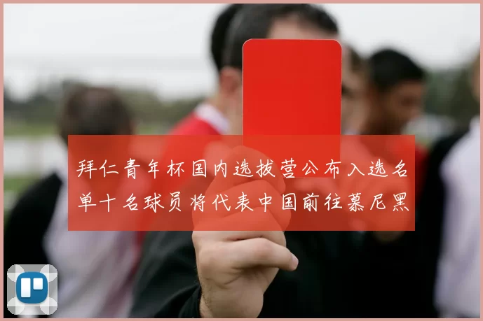 拜仁青年杯国内选拔营公布入选名单十名球员将代表中国前往慕尼黑
