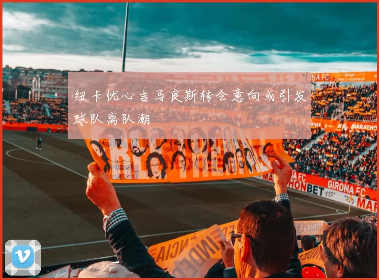 纽卡忧心吉马良斯转会意向或引发球队离队潮